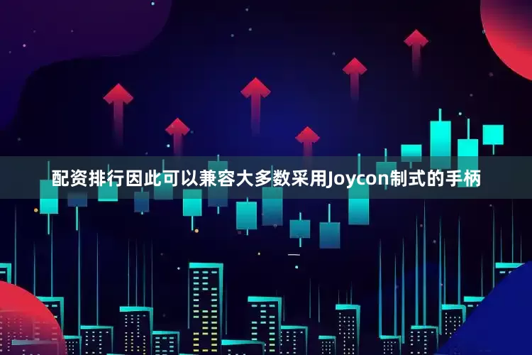 配资排行因此可以兼容大多数采用Joycon制式的手柄