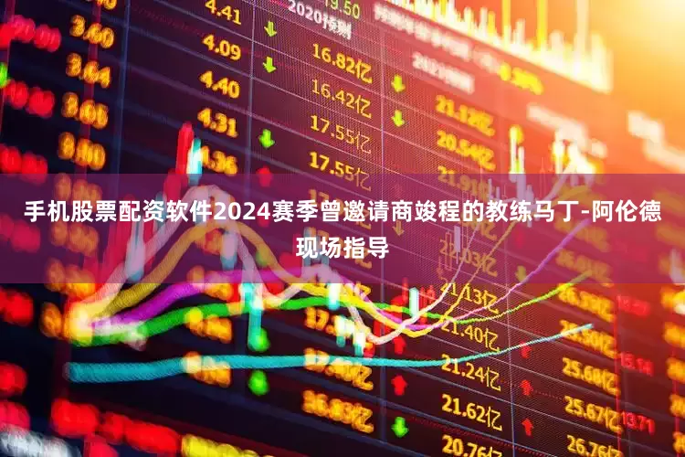 手机股票配资软件2024赛季曾邀请商竣程的教练马丁-阿伦德现场指导