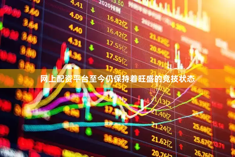 网上配资平台至今仍保持着旺盛的竞技状态