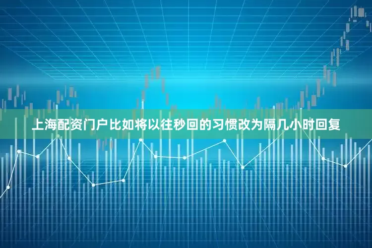 上海配资门户比如将以往秒回的习惯改为隔几小时回复