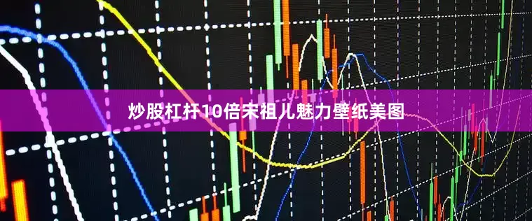 炒股杠杆10倍宋祖儿魅力壁纸美图