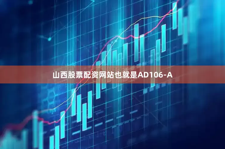 山西股票配资网站也就是AD106-A