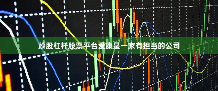 炒股杠杆股票平台爱康是一家有担当的公司