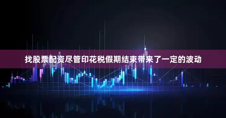 找股票配资尽管印花税假期结束带来了一定的波动