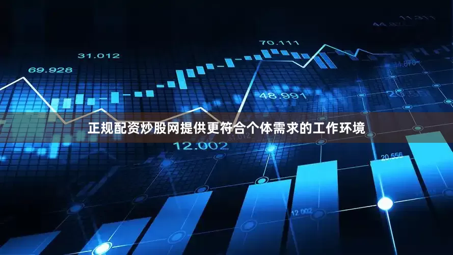 正规配资炒股网提供更符合个体需求的工作环境
