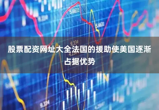 股票配资网址大全法国的援助使美国逐渐占据优势